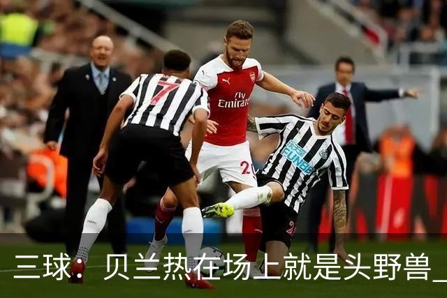 三球：贝兰热在场上就是头野兽 麦丹就像是2K里的完美建模球员