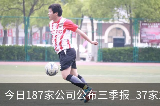今日187家公司公布三季报 37家业绩增幅翻倍