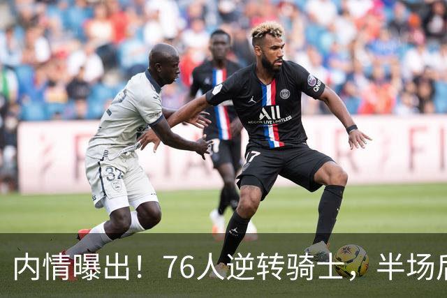 内情曝出！76人逆转骑士，半场后更衣室里发生了什么！