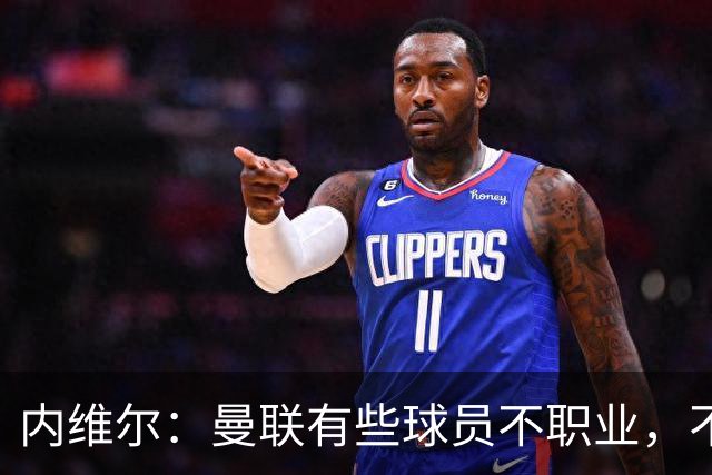内维尔：曼联有些球员不职业，不能总让卡里克背锅
