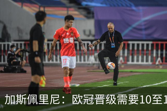 加斯佩里尼：欧冠晋级需要10至11分，迪巴拉的复出时间将推迟几周