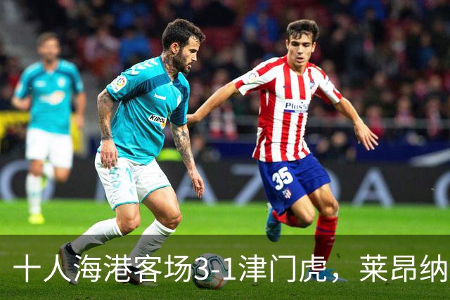 十人海港客场3-1津门虎，莱昂纳多2射1传，安佩姆破门