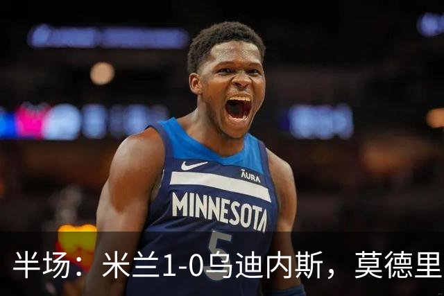半场：米兰1-0乌迪内斯，莫德里奇助攻，普利希奇闪击
