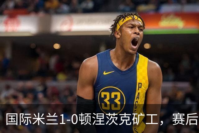 国际米兰1-0顿涅茨克矿工，赛后评分浮出水面