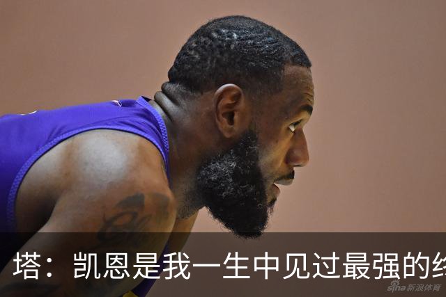 塔：凯恩是我一生中见过最强的终结者；哈弗茨至今仍被低估