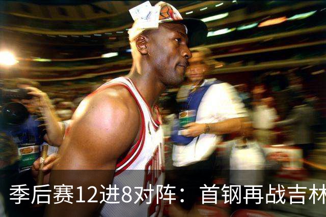 季后赛12进8对阵：首钢再战吉林 广厦对阵山西
