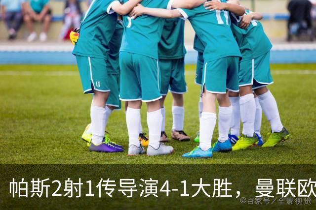 帕斯2射1传导演4-1大胜，曼联欧冠两连败、各赛事7场不胜