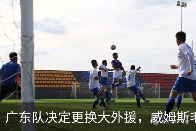 广东队决定更换大外援，威姆斯毛遂自荐，焦泊乔或被交易