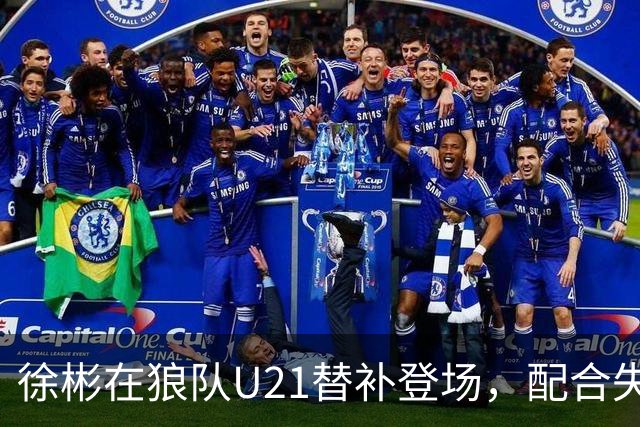 徐彬在狼队U21替补登场，配合失误送出角球被队友摊手