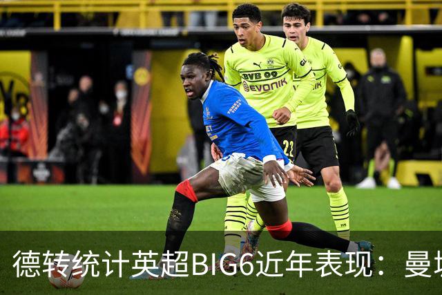 德转统计英超BIG6近年表现：曼城居首，切尔西、热刺倒数