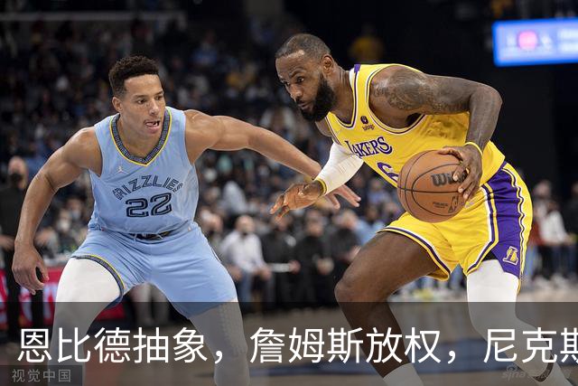 恩比德抽象，詹姆斯放权，尼克斯单打成瘾葬送戒指夜
