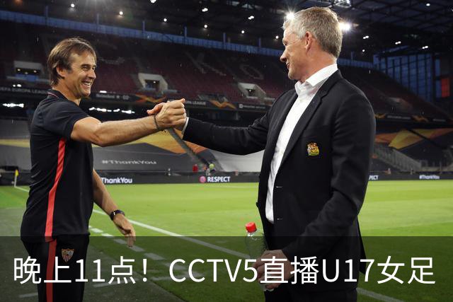 晚上11点！CCTV5直播U17女足“生死战”，对手短板明显，赢球=创队史最佳战绩