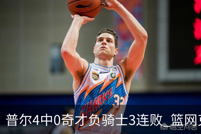 普尔4中0奇才负骑士3连败 篮网克雷霆止5连败