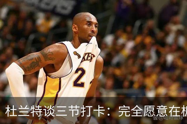 杜兰特谈三节打卡：完全愿意在板凳席支持队友