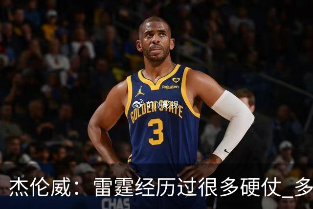 杰伦威：雷霆经历过很多硬仗 多年来建立的信任让球队更强大