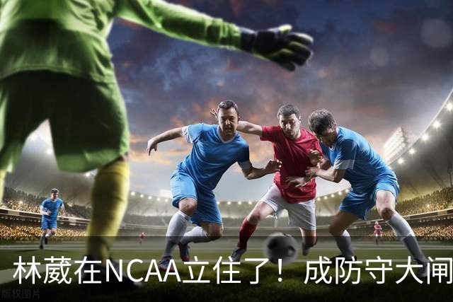 林葳在NCAA立住了！成防守大闸，持球+篮板可圈可点，就差效率了！