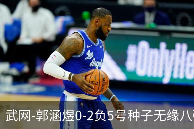 武网-郭涵煜0-2负5号种子无缘八强 施耐德2-0横扫穆霍娃
