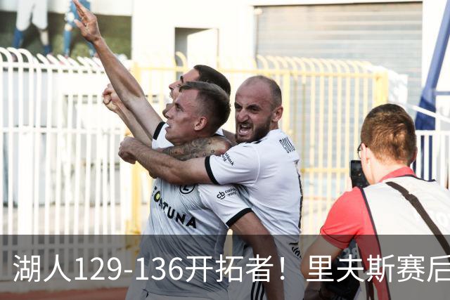 湖人129-136开拓者！里夫斯赛后提出要求，东契奇也该认清现实