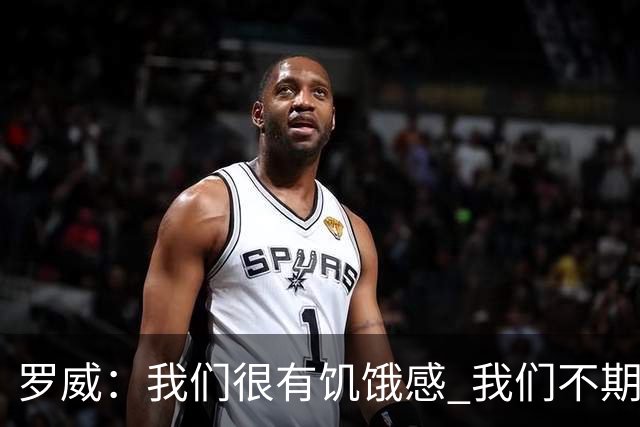 罗威：我们很有饥饿感 我们不期望从任何人那里得到同情