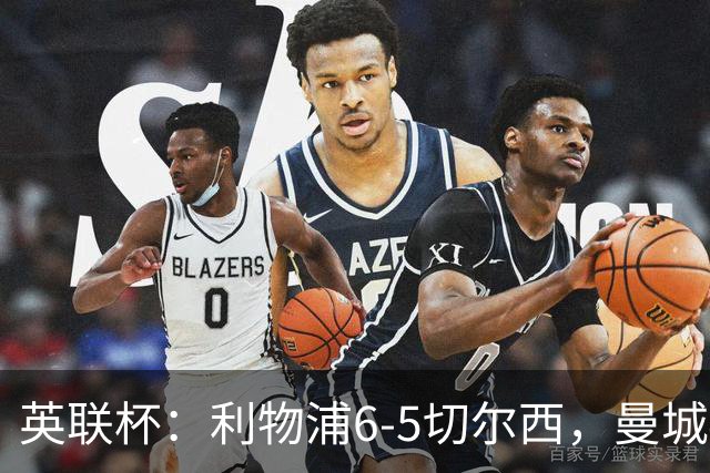 英联杯：利物浦6-5切尔西，曼城4-3布莱顿，维拉0-3，八强对阵出炉
