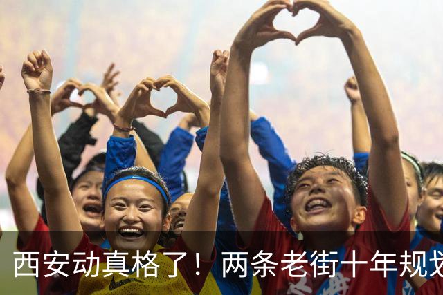 西安动真格了！两条老街十年规划曝光，烟火气与红色史都留住了