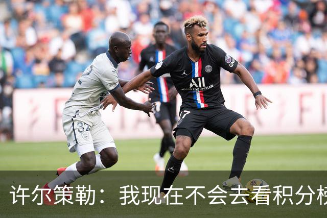 许尔策勒：我现在不会去看积分榜，我们能控制的只有球队表现