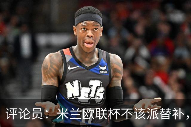 评论员：米兰欧联杯不该派替补，这件球衣必须得到尊重