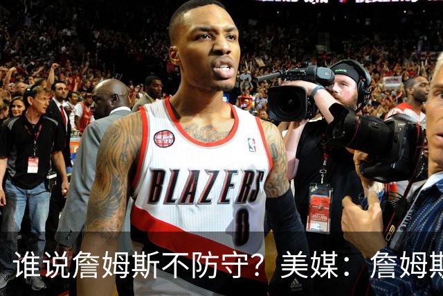 谁说詹姆斯不防守？美媒：詹姆斯限制对手命中率26.5%，排NBA第一