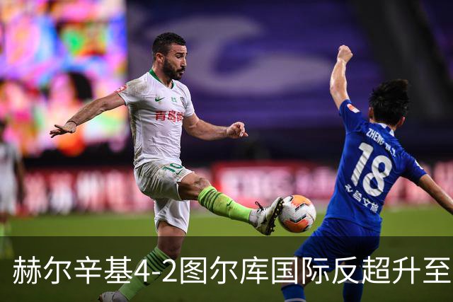 赫尔辛基4-2图尔库国际反超升至榜首，博尔克斯2传1射，奇卡莱1传1射