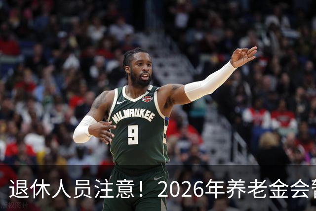 退休人员注意！2026年养老金会暂停调整吗？别慌！来看这几方面