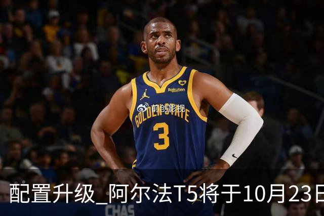 配置升级 阿尔法T5将于10月23日上市