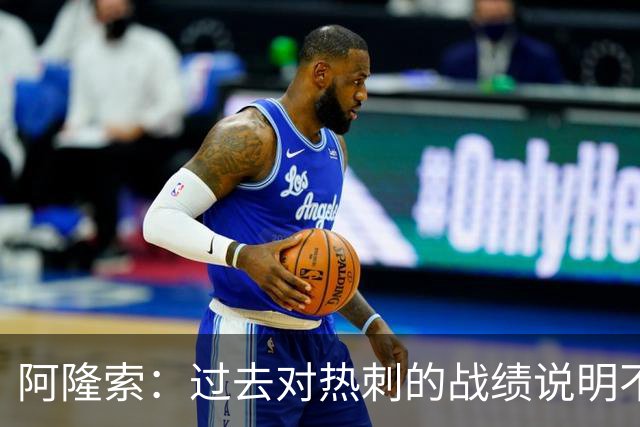 阿隆索：过去对热刺的战绩说明不了什么，我们还得证明自己