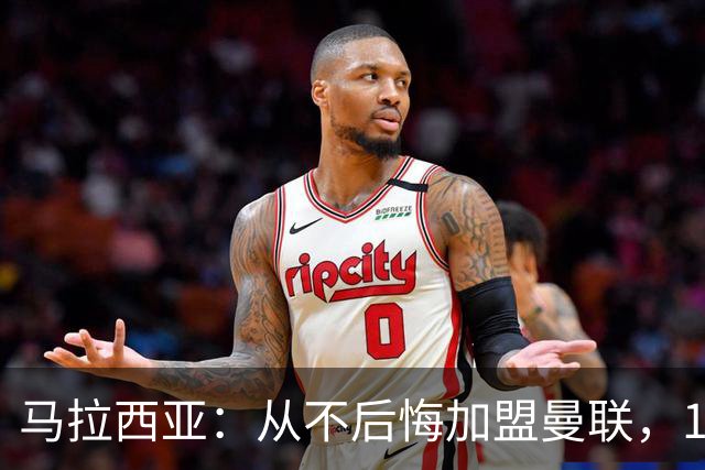 马拉西亚：从不后悔加盟曼联，1月时他们留住我又不让我上场