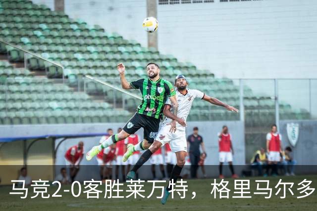 马竞2-0客胜莱万特，格里马尔多爆射破门，小西蒙尼建功