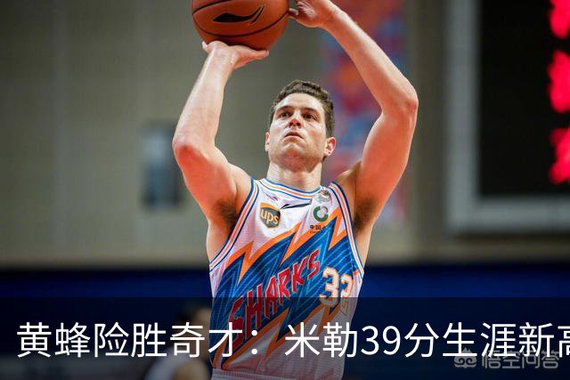 黄蜂险胜奇才：米勒39分生涯新高迎500三分里程碑 浓眉29+10
