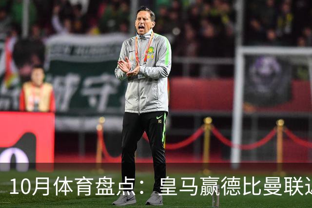10月体育盘点：皇马赢德比曼联近降级安东内利近夺冠