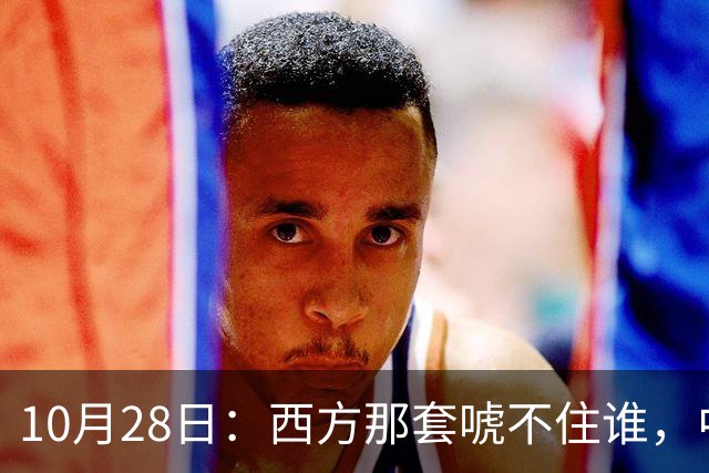 10月28日：西方那套唬不住谁，中国人是绝对不会接受这种冒犯行为的，中国足协已经出手