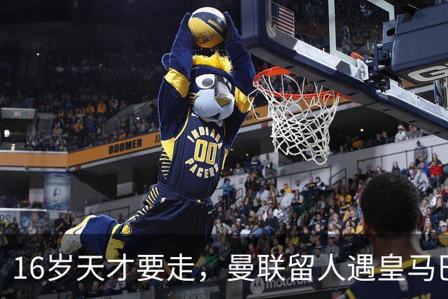 16岁天才要走，曼联留人遇皇马巴黎夹击