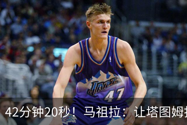 42分钟20秒！马祖拉：让塔图姆打这么久是提前规划好的
