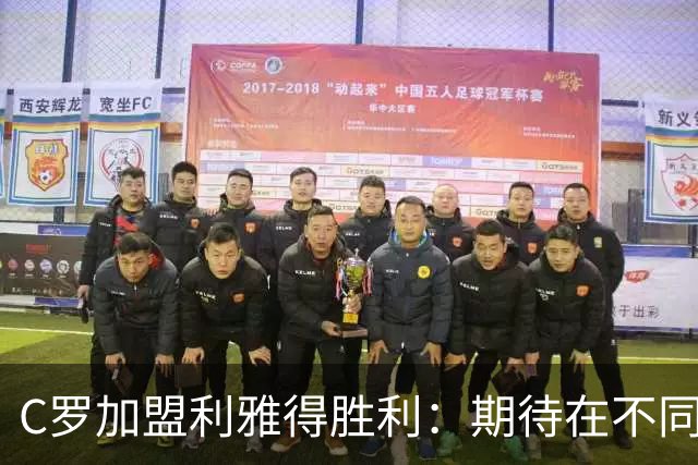 C罗加盟利雅得胜利：期待在不同的国家体验新联赛