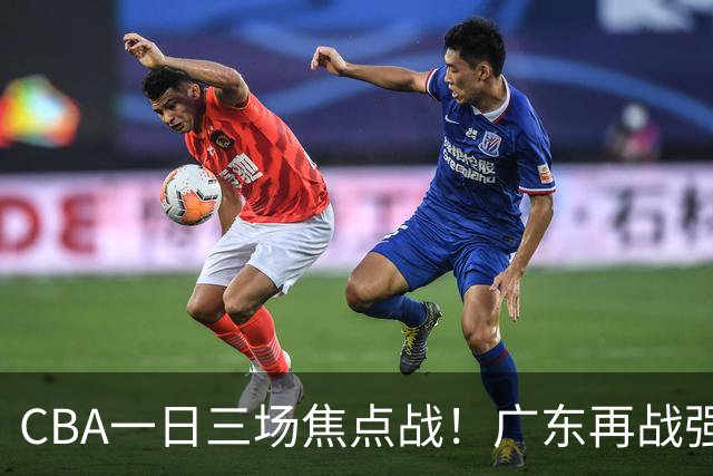 CBA一日三场焦点战！广东再战强敌或遭三连败，上海北京冲击三连胜！